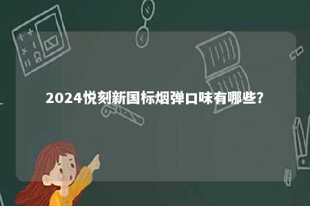 2024悦刻新国标烟弹口味有哪些	？ 